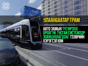 Ачаалал өндөртэй 2 чиглэлд “Улаанбаатар Трам” төслийг төлөвлөн, бэлтгэл ажлыг үе шаттайгаар хэрэгжүүлж байна